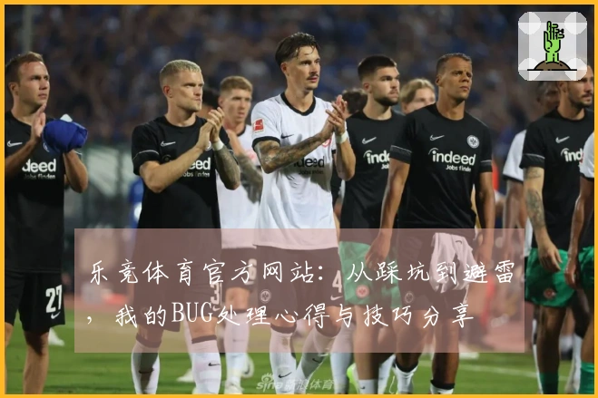 乐竞体育官方网站：从踩坑到避雷，我的BUG处理心得与技巧分享