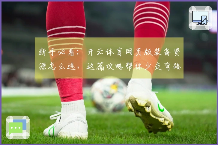 新手必看：开云体育网页版装备资源怎么选，这篇攻略帮你少走弯路，快速上手！