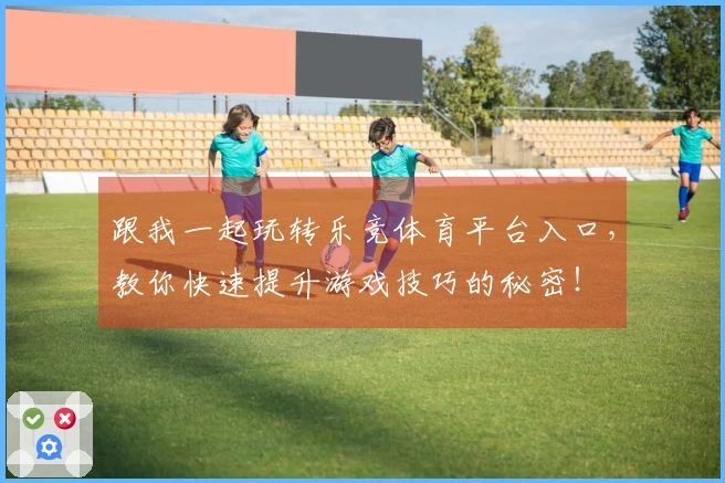 跟我一起玩转乐竞体育平台入口，教你快速提升游戏技巧的秘密！